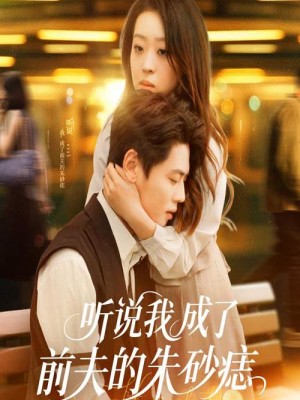 Nghe Nói Tôi Đã Trở Thành Tình Yêu Khó Quên Của Chồng Cũ - 听说我成了前夫的朱砂痣 (2025)